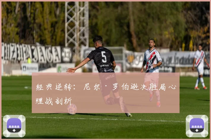经典逆转：尼尔·罗伯逊决胜局心理战剖析