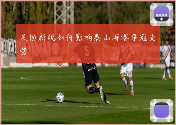 足协新规如何影响泰山海港争冠走势