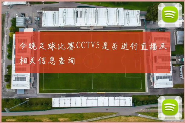 今晚足球比赛CCTV5是否进行直播及相关信息查询