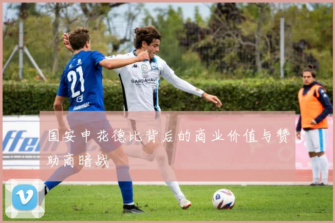国安申花德比背后的商业价值与赞助商暗战