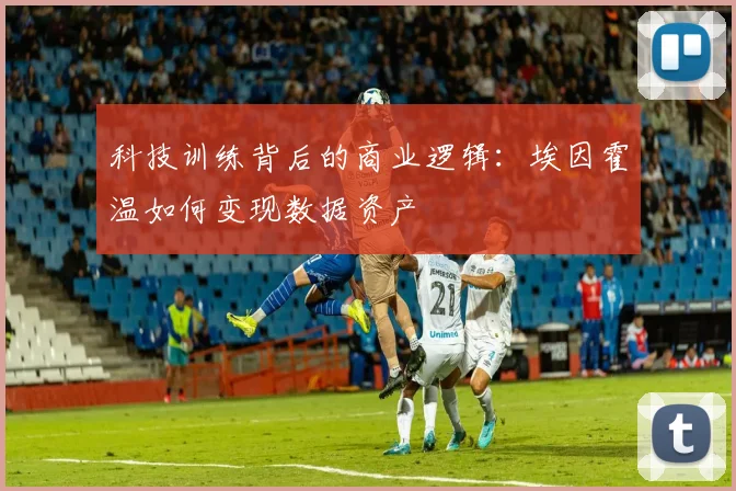 科技训练背后的商业逻辑：埃因霍温如何变现数据资产