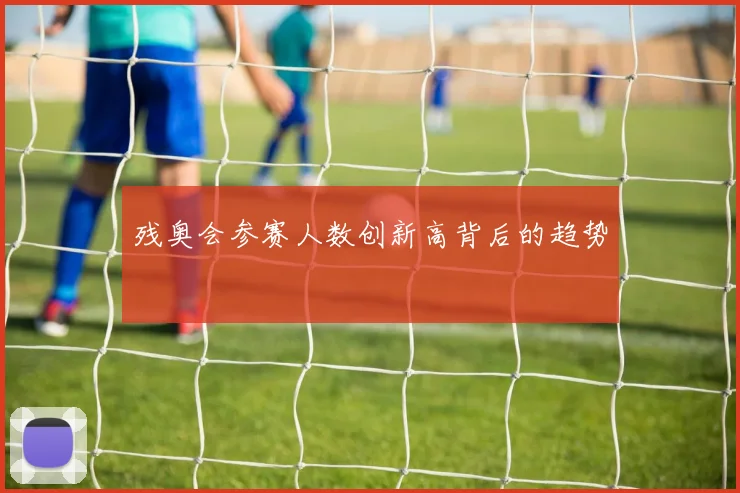 残奥会参赛人数创新高背后的趋势
