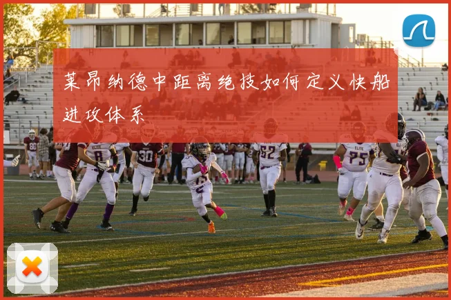 莱昂纳德中距离绝技如何定义快船进攻体系