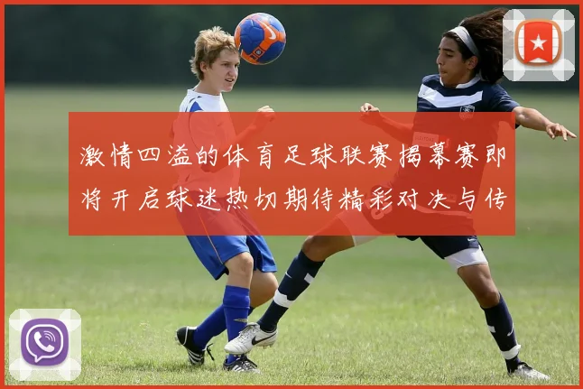 激情四溢的体育足球联赛揭幕赛即将开启球迷热切期待精彩对决与传奇时刻