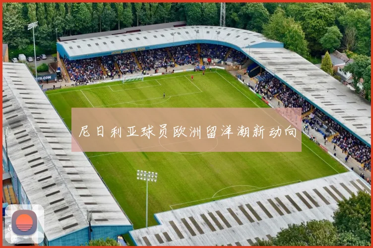尼日利亚球员欧洲留洋潮新动向