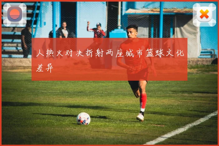 人热火对决折射两座城市篮球文化差异