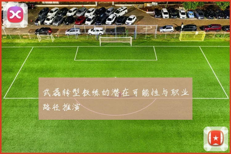 武磊转型教练的潜在可能性与职业路径推演