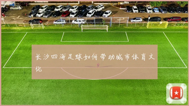 长沙四海足球如何带动城市体育文化