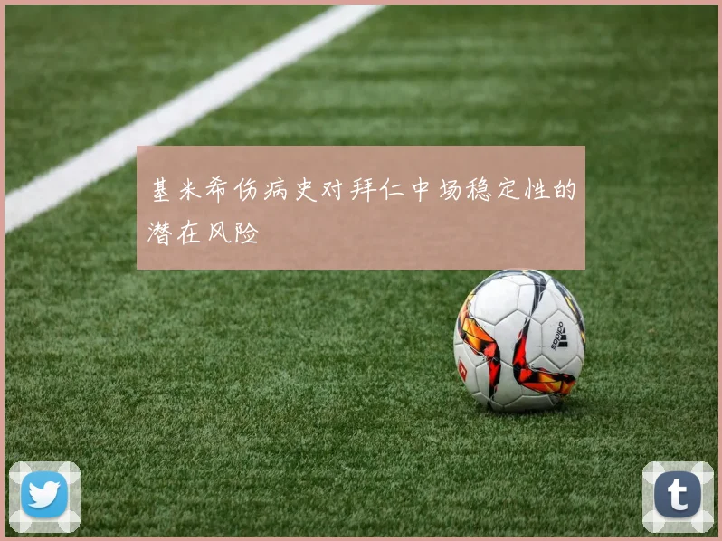 基米希伤病史对拜仁中场稳定性的潜在风险
