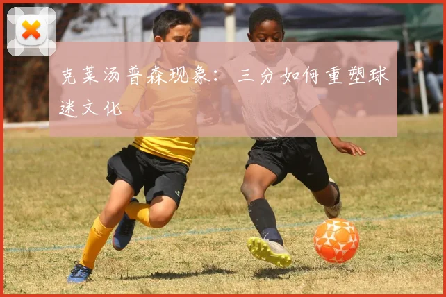 克莱汤普森现象：三分如何重塑球迷文化