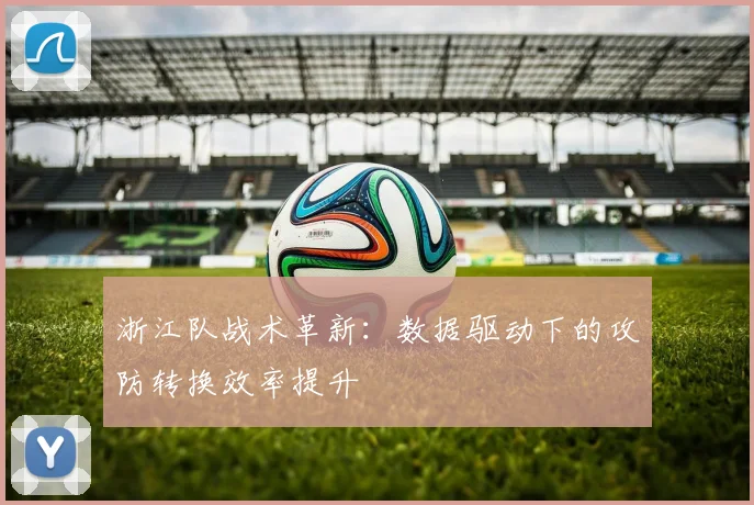 浙江队战术革新：数据驱动下的攻防转换效率提升